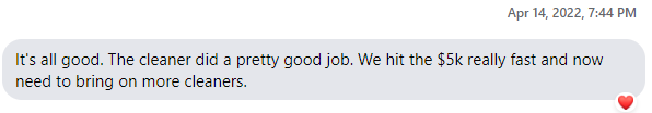 Josh’s message: It’s all good. The cleaner did a pretty good job. We hit the $5k really fast and now need to bring on more cleaners.