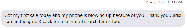 Josh’s message: Got my first sale today and my phone is blowing up because of you! Thank you Chris! I am in the gmb 3 pack for a lot vhf of search terms too.